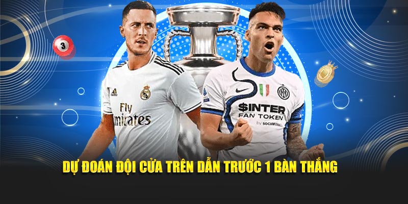 Dự đoán đội cửa trên dẫn trước 1 bàn thắng 