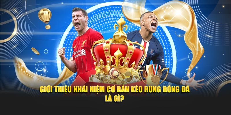 Giới thiệu khái niệm cơ bản kèo rung bóng đá là gì?