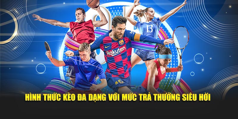 Hình thức kèo đa dạng với mức trả thưởng siêu hời